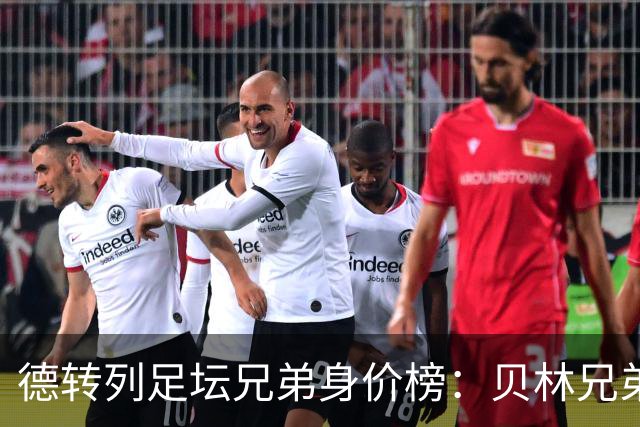 德转列足坛兄弟身价榜：贝林兄弟1.89亿欧居首