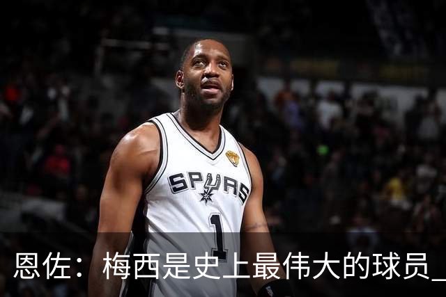 恩佐：梅西是史上最伟大的球员 我们会努力卫冕世界杯