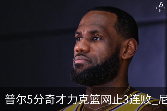 普尔5分奇才力克篮网止3连败 尼克斯不敌魔术