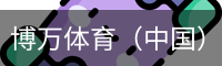 博万体育（中国）官方网站 - 首页入口